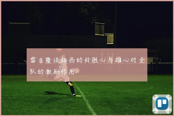 雷吉隆谈梅西的好胜心与雄心对全队的激励作用