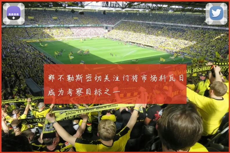 那不勒斯密切关注门将市场科瓦日成为考察目标之一
