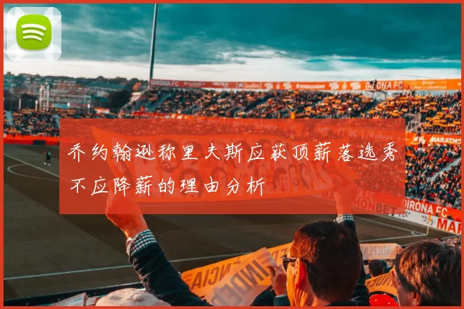 乔约翰逊称里夫斯应获顶薪落选秀不应降薪的理由分析