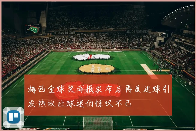 梅西金球奖海报发布后再度进球引发热议让球迷们惊叹不已