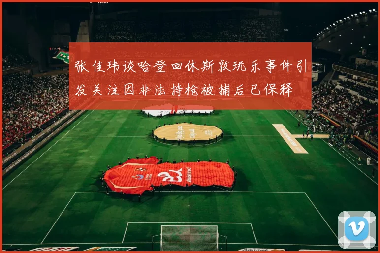 张佳玮谈哈登回休斯敦玩乐事件引发关注因非法持枪被捕后已保释