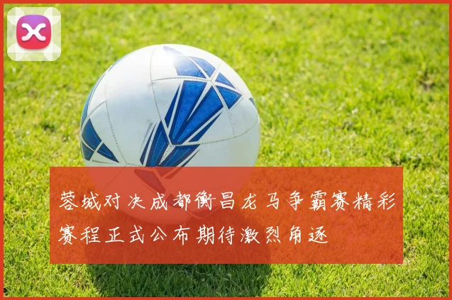 蓉城对决成都衡昌龙马争霸赛精彩赛程正式公布期待激烈角逐