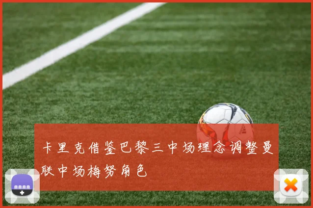 卡里克借鉴巴黎三中场理念调整曼联中场梅努角色