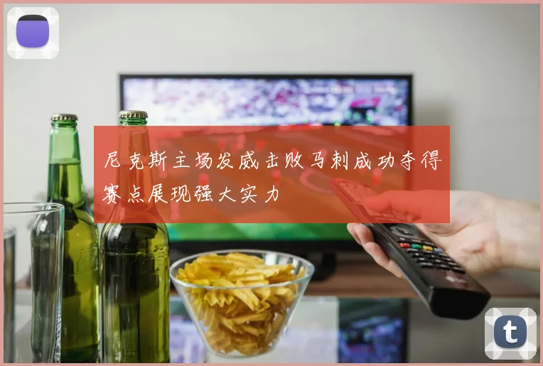 尼克斯主场发威击败马刺成功夺得赛点展现强大实力