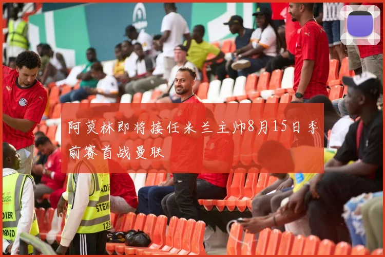 阿莫林即将接任米兰主帅8月15日季前赛首战曼联