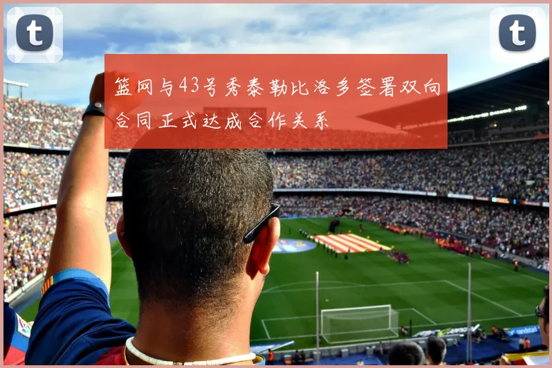 篮网与43号秀泰勒比洛多签署双向合同正式达成合作关系