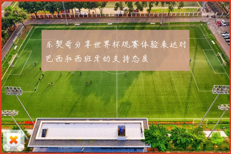 东契奇分享世界杯观赛体验表达对巴西和西班牙的支持态度