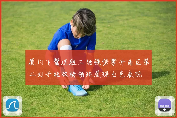 厦门飞鹭连胜三场强势攀升南区第二刘子铭双榜领跑展现出色表现