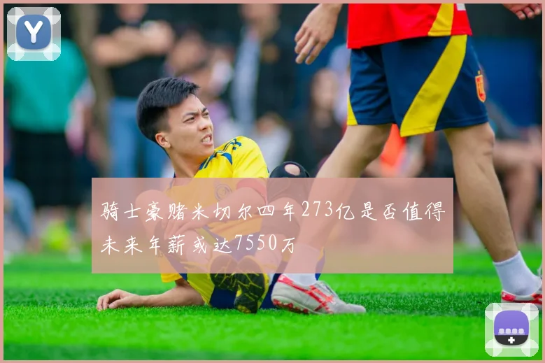 骑士豪赌米切尔四年273亿是否值得未来年薪或达7550万